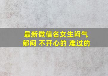 最新微信名女生闷气 郁闷 不开心的 难过的